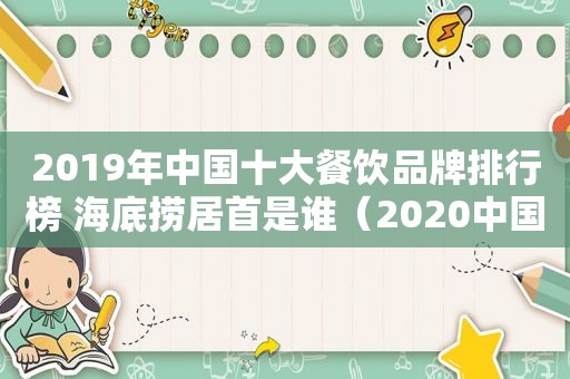 2019年中国十大餐饮品牌排行榜 海底捞居首是谁（2020中国十大餐饮品牌）