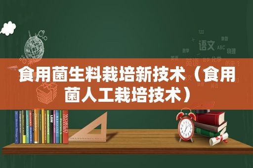 食用菌生料栽培新技术（食用菌人工栽培技术）