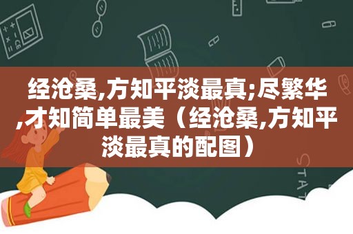 经沧桑,方知平淡最真;尽繁华,才知简单最美（经沧桑,方知平淡最真的配图）