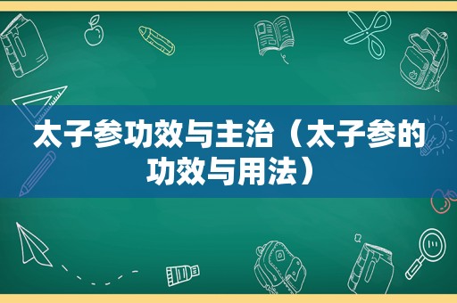 太子参功效与主治（太子参的功效与用法）