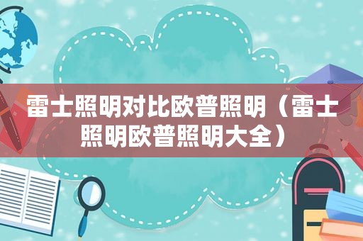 雷士照明对比欧普照明（雷士照明欧普照明大全）