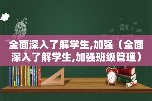 全面深入了解学生,加强（全面深入了解学生,加强班级管理）