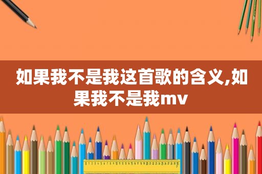 如果我不是我这首歌的含义,如果我不是我mv