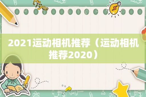 2021运动相机推荐（运动相机推荐2020）