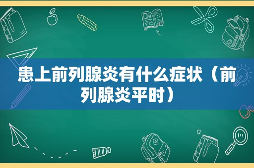 患上前列腺炎有什么症状（前列腺炎平时）