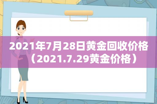 2021年7月28日黄金回收价格（2021.7.29黄金价格）