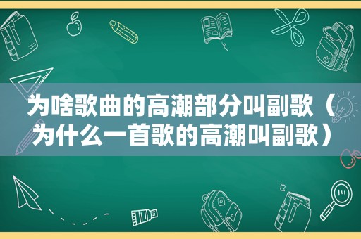 为啥歌曲的 *** 部分叫副歌（为什么一首歌的 *** 叫副歌）