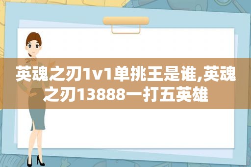 英魂之刃1v1单挑王是谁,英魂之刃13888一打五英雄