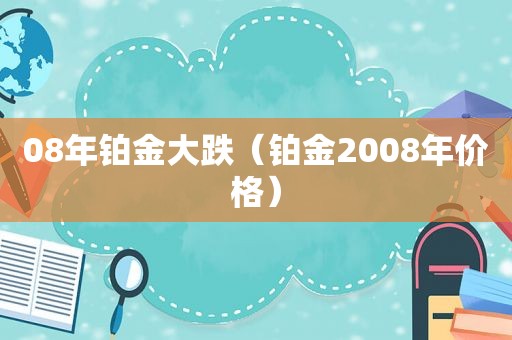 08年铂金大跌（铂金2008年价格）