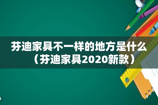 芬迪家具不一样的地方是什么（芬迪家具2020新款）