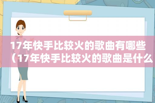 17年快手比较火的歌曲有哪些（17年快手比较火的歌曲是什么）