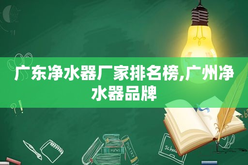 广东净水器厂家排名榜,广州净水器品牌