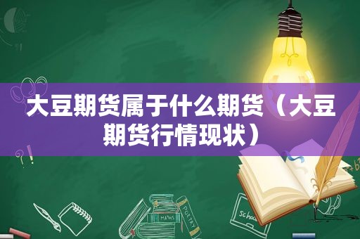 大豆期货属于什么期货（大豆期货行情现状）