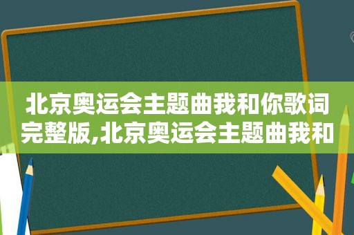 北京奥运会主题曲我和你歌词完整版,北京奥运会主题曲我和你歌词是什么