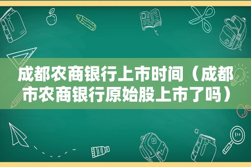 成都农商银行上市时间（成都市农商银行原始股上市了吗）