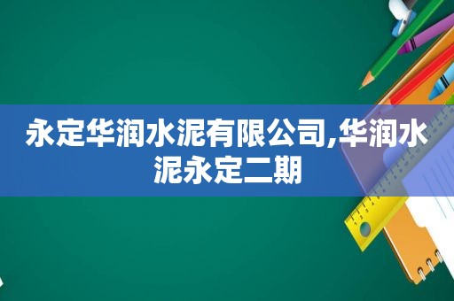 永定华润水泥有限公司,华润水泥永定二期