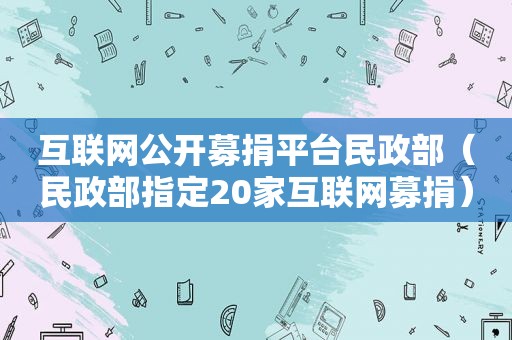 互联网公开募捐平台民政部（民政部指定20家互联网募捐）