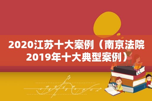 2020江苏十大案例（南京法院2019年十大典型案例）