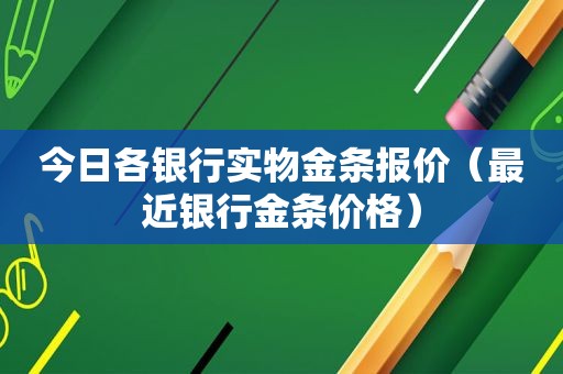 今日各银行实物金条报价（最近银行金条价格）