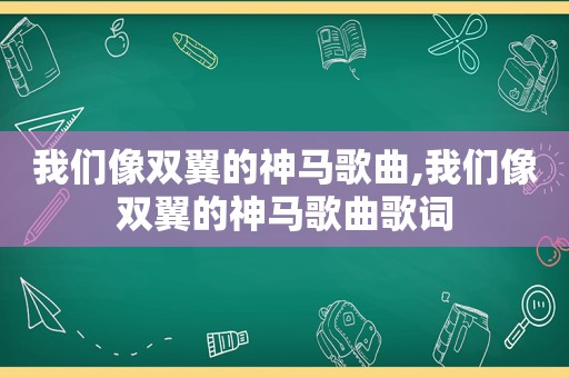 我们像双翼的神马歌曲,我们像双翼的神马歌曲歌词