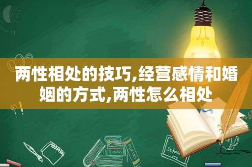 两性相处的技巧,经营感情和婚姻的方式,两性怎么相处