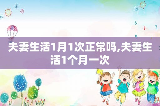 夫妻生活1月1次正常吗,夫妻生活1个月一次