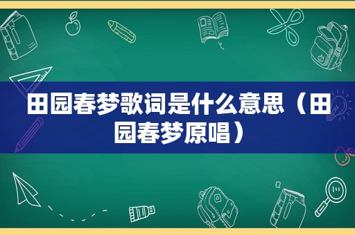 田园春梦歌词是什么意思（田园春梦原唱）