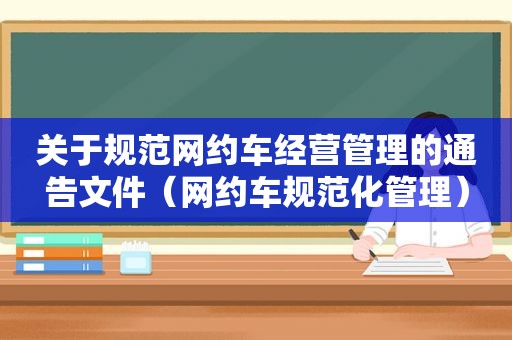 关于规范网约车经营管理的通告文件（网约车规范化管理）  第1张