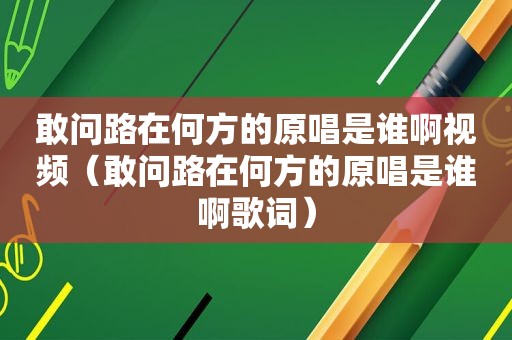 敢问路在何方的原唱是谁啊视频（敢问路在何方的原唱是谁啊歌词）