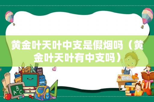 黄金叶天叶中支是假烟吗（黄金叶天叶有中支吗）