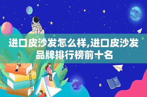 进口皮沙发怎么样,进口皮沙发品牌排行榜前十名  第1张