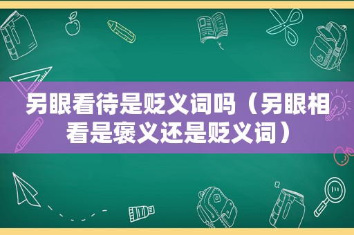 另眼看待是贬义词吗（另眼相看是褒义还是贬义词）