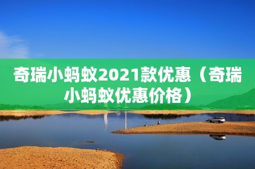 奇瑞小蚂蚁2021款优惠（奇瑞小蚂蚁优惠价格）