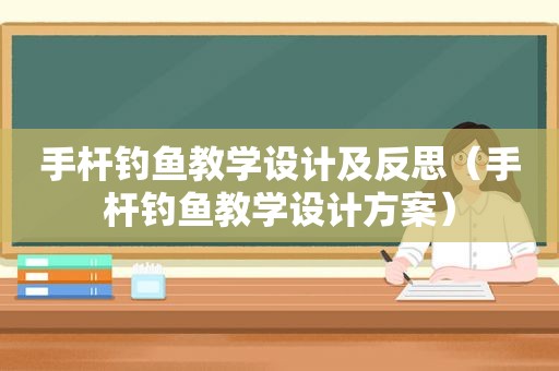 手杆钓鱼教学设计及反思（手杆钓鱼教学设计方案）