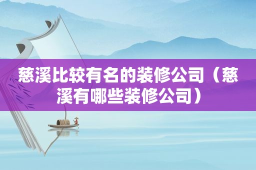 慈溪比较有名的装修公司（慈溪有哪些装修公司）