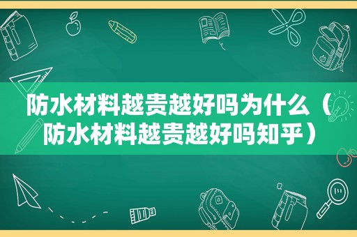 防水材料越贵越好吗为什么（防水材料越贵越好吗知乎）