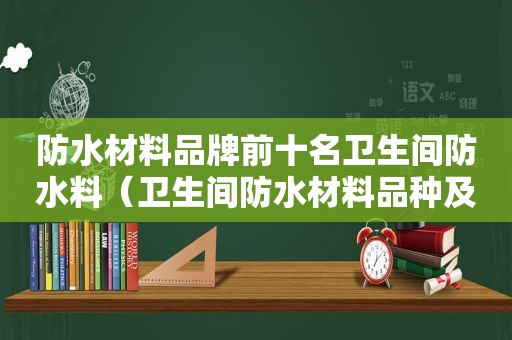 防水材料品牌前十名卫生间防水料（卫生间防水材料品种及价格表）