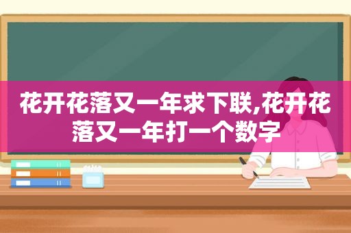 花开花落又一年求下联,花开花落又一年打一个数字