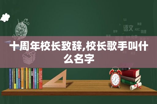 十周年校长致辞,校长歌手叫什么名字