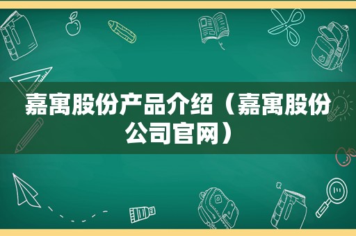 嘉寓股份产品介绍（嘉寓股份公司官网）