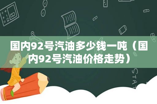 国内92号汽油多少钱一吨（国内92号汽油价格走势）