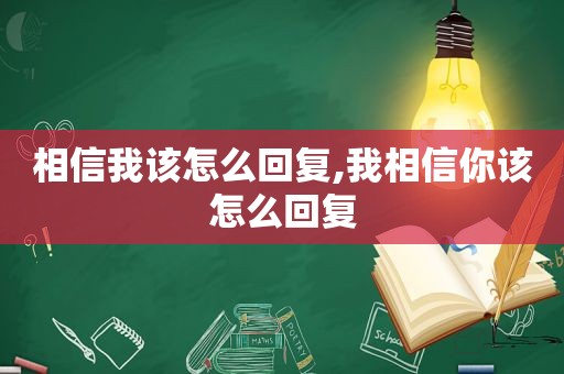 相信我该怎么回复,我相信你该怎么回复