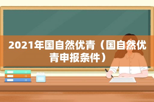 2021年国自然优青（国自然优青申报条件）