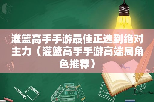 灌篮高手手游最佳正选到绝对主力（灌篮高手手游高端局角色推荐）