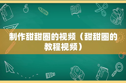 制作甜甜圈的视频（甜甜圈的教程视频）