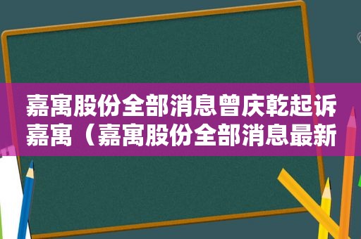 嘉寓股份全部消息曾庆乾起诉嘉寓（嘉寓股份全部消息最新）