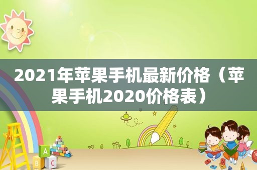 2021年苹果手机最新价格（苹果手机2020价格表）