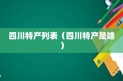 四川特产列表（四川特产是啥）