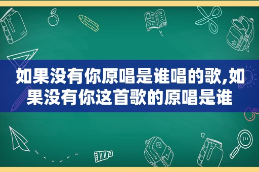 如果没有你原唱是谁唱的歌,如果没有你这首歌的原唱是谁