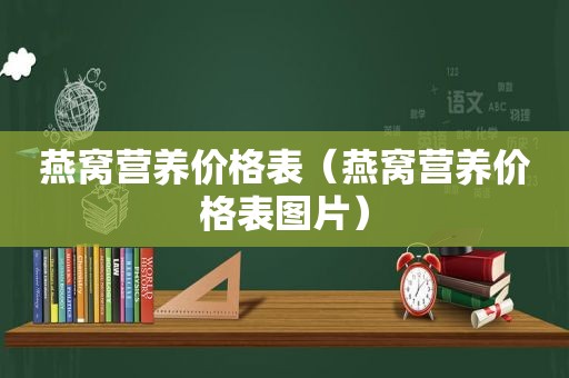 燕窝营养价格表（燕窝营养价格表图片）